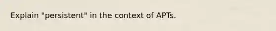 Explain "persistent" in the context of APTs.