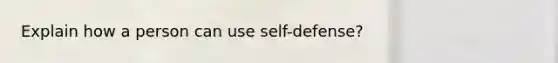 Explain how a person can use self-defense?