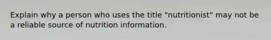 Explain why a person who uses the title "nutritionist" may not be a reliable source of nutrition information.