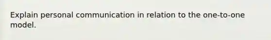 Explain personal communication in relation to the one-to-one model.