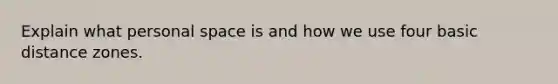 Explain what personal space is and how we use four basic distance zones.