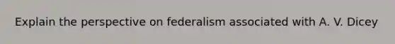 Explain the perspective on federalism associated with A. V. Dicey