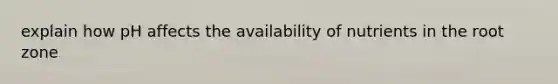 explain how pH affects the availability of nutrients in the root zone