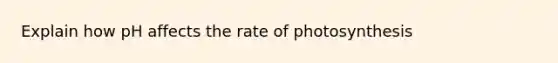 Explain how pH affects the rate of photosynthesis