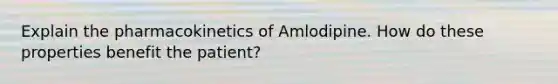 Explain the pharmacokinetics of Amlodipine. How do these properties benefit the patient?