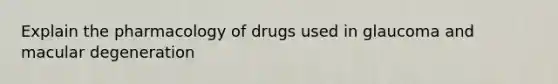 Explain the pharmacology of drugs used in glaucoma and macular degeneration