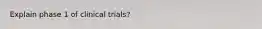 Explain phase 1 of clinical trials?