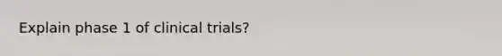 Explain phase 1 of clinical trials?