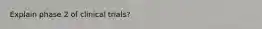 Explain phase 2 of clinical trials?