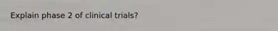 Explain phase 2 of clinical trials?