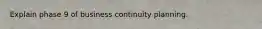 Explain phase 9 of business continuity planning.