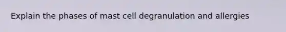 Explain the phases of mast cell degranulation and allergies