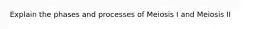 Explain the phases and processes of Meiosis I and Meiosis II