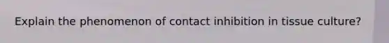 Explain the phenomenon of contact inhibition in tissue culture?