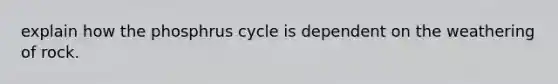 explain how the phosphrus cycle is dependent on the weathering of rock.