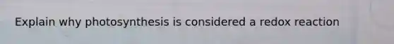 Explain why photosynthesis is considered a redox reaction