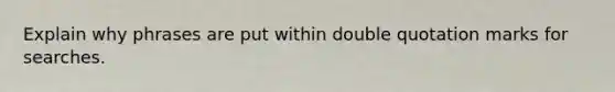 Explain why phrases are put within double quotation marks for searches.