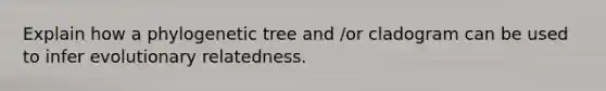 Explain how a phylogenetic tree and /or cladogram can be used to infer evolutionary relatedness.