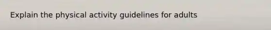 Explain the physical activity guidelines for adults