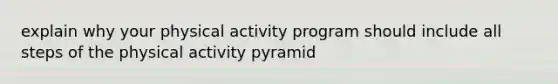 explain why your physical activity program should include all steps of the physical activity pyramid