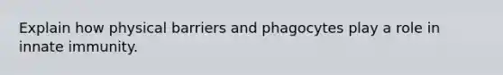 Explain how physical barriers and phagocytes play a role in innate immunity.