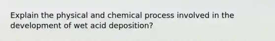 Explain the physical and chemical process involved in the development of wet acid deposition?