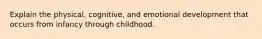 Explain the physical, cognitive, and emotional development that occurs from infancy through childhood.