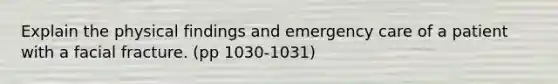 Explain the physical findings and emergency care of a patient with a facial fracture. (pp 1030-1031)