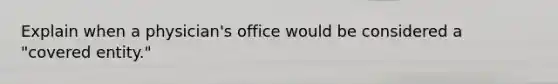 Explain when a physician's office would be considered a "covered entity."