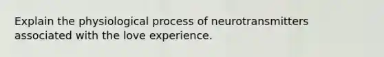 Explain the physiological process of neurotransmitters associated with the love experience.