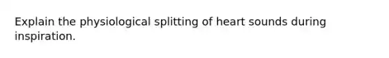 Explain the physiological splitting of heart sounds during inspiration.