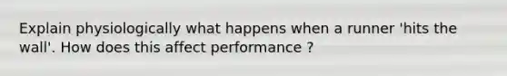 Explain physiologically what happens when a runner 'hits the wall'. How does this affect performance ?