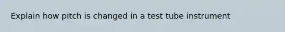 Explain how pitch is changed in a test tube instrument