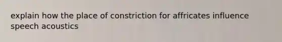 explain how the place of constriction for affricates influence speech acoustics