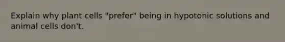 Explain why plant cells "prefer" being in hypotonic solutions and animal cells don't.