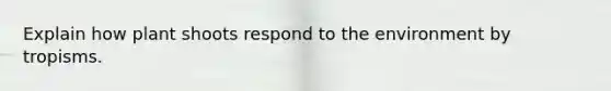 Explain how plant shoots respond to the environment by tropisms.