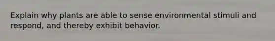 Explain why plants are able to sense environmental stimuli and respond, and thereby exhibit behavior.