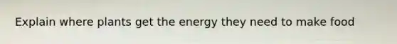 Explain where plants get the energy they need to make food