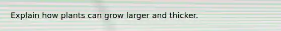 Explain how plants can grow larger and thicker.