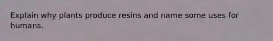 Explain why plants produce resins and name some uses for humans.