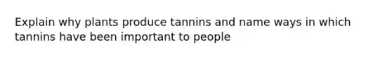 Explain why plants produce tannins and name ways in which tannins have been important to people