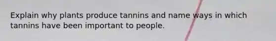 Explain why plants produce tannins and name ways in which tannins have been important to people.