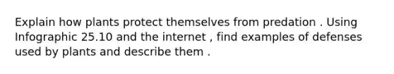 Explain how plants protect themselves from predation . Using Infographic 25.10 and the internet , find examples of defenses used by plants and describe them .
