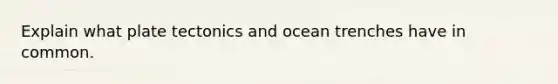 Explain what plate tectonics and ocean trenches have in common.