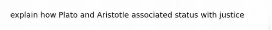 explain how Plato and Aristotle associated status with justice