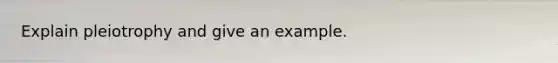 Explain pleiotrophy and give an example.