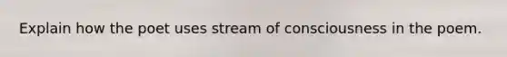 Explain how the poet uses stream of consciousness in the poem.