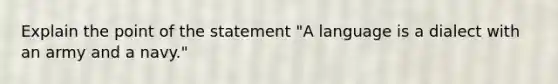 Explain the point of the statement "A language is a dialect with an army and a navy."