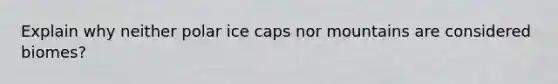 Explain why neither polar ice caps nor mountains are considered biomes?