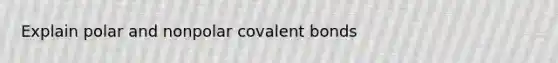 Explain polar and nonpolar covalent bonds